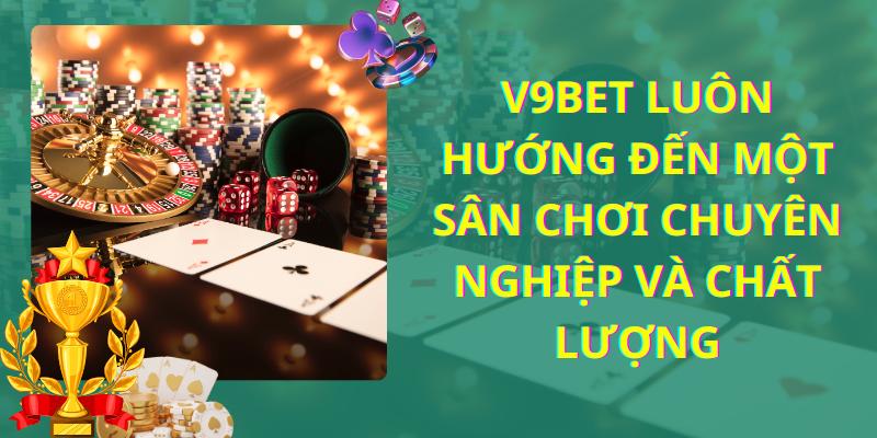 V9bet luôn hướng đến một sân chơi chuyên nghiệp và chất lượng