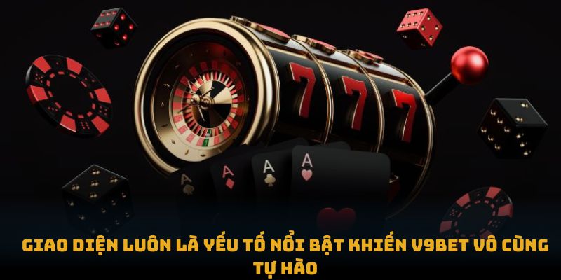 Giao diện luôn là yếu tố nổi bật khiến V9BET vô cùng tự hào